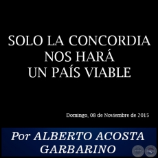 SOLO LA CONCORDIA NOS HAR UN PAS VIABLE - Por ALBERTO ACOSTA GARBARINO - Domingo, 08 de Noviembre de 2015